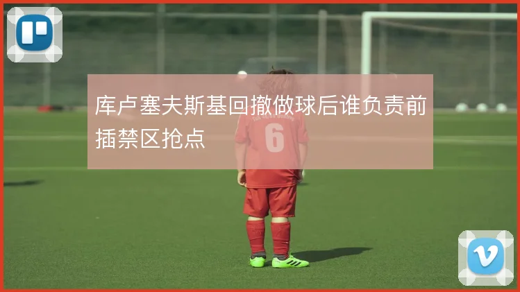 库卢塞夫斯基回撤做球后谁负责前插禁区抢点