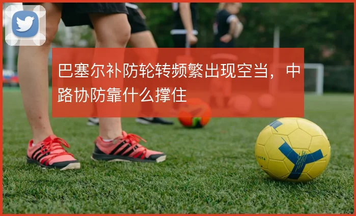 巴塞尔补防轮转频繁出现空当,中路协防靠什么撑住