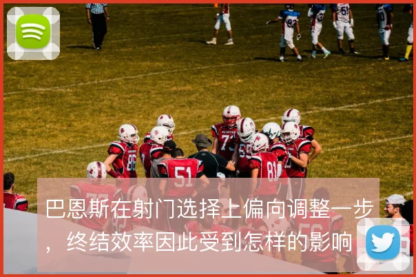 巴恩斯在射门选择上偏向调整一步，终结效率因此受到怎样的影响
