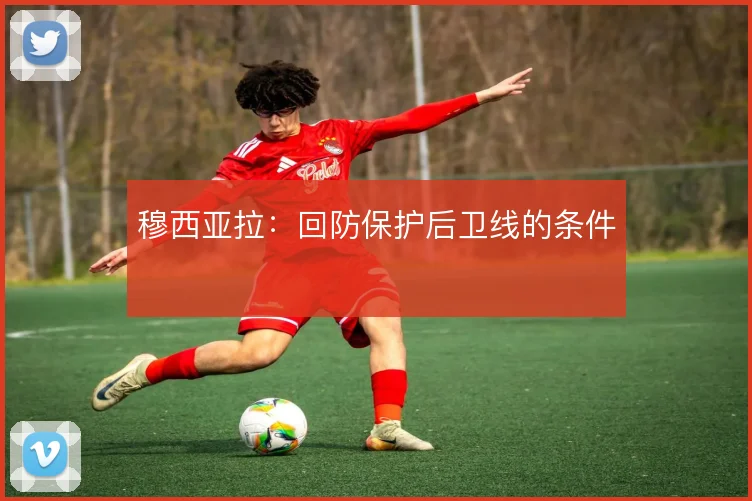 穆西亚拉:回防保护后卫线的条件