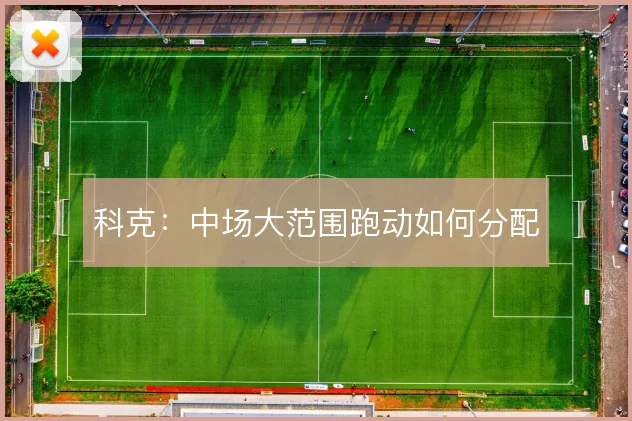 科克:中场大范围跑动如何分配