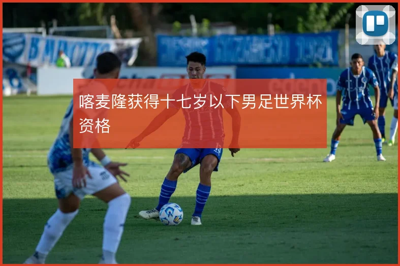 喀麦隆获得十七岁以下男足世界杯资格