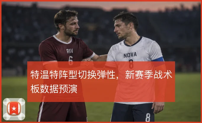 特温特阵型切换弹性，新赛季战术板数据预演