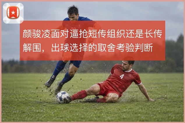 颜骏凌面对逼抢短传组织还是长传解围，出球选择的取舍考验判断