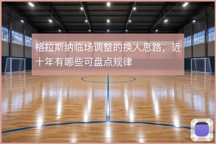 格拉斯纳临场调整的换人思路,近十年有哪些可盘点规律