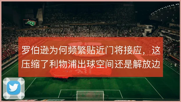 罗伯逊为何频繁贴近门将接应，这压缩了利物浦出球空间还是解放边路