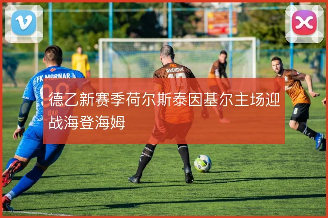 德乙新赛季荷尔斯泰因基尔主场迎战海登海姆