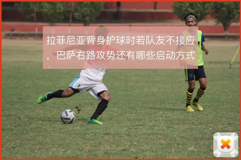 拉菲尼亚背身护球时若队友不接应,巴萨右路攻势还有哪些启动方式