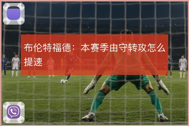 布伦特福德:本赛季由守转攻怎么提速