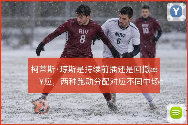柯蒂斯·琼斯是持续前插还是回撤接应,两种跑动分配对应不同中场职责