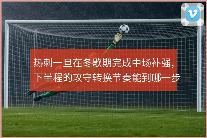 热刺一旦在冬歇期完成中场补强，下半程的攻守转换节奏能到哪一步