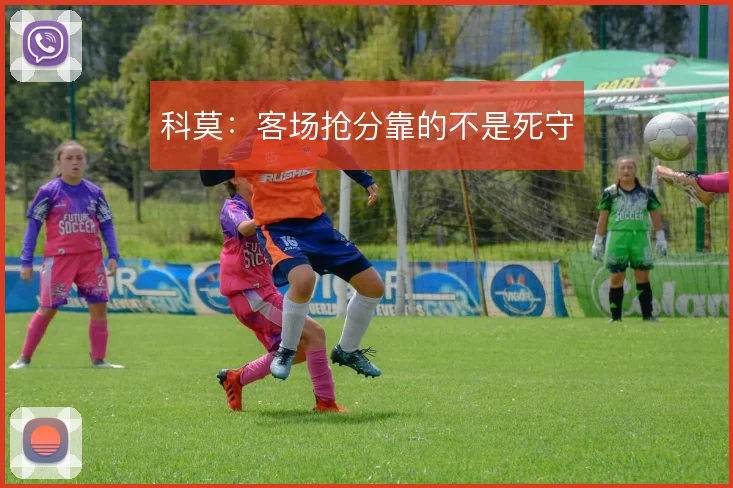 科莫：客场抢分靠的不是死守