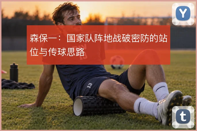 森保一:国家队阵地战破密防的站位与传球思路