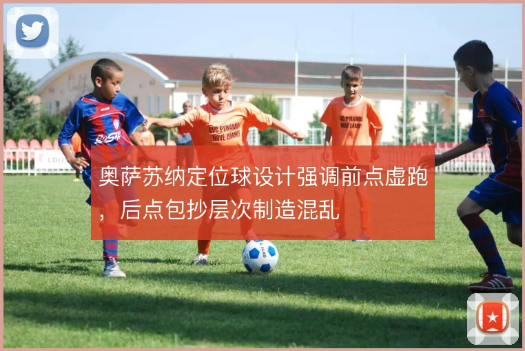 奥萨苏纳定位球设计强调前点虚跑,后点包抄层次制造混乱