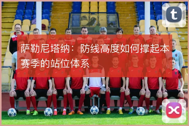 萨勒尼塔纳:防线高度如何撑起本赛季的站位体系