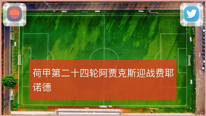 荷甲第二十四轮阿贾克斯迎战费耶诺德