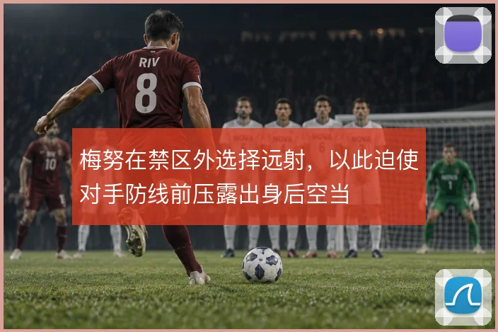 梅努在禁区外选择远射，以此迫使对手防线前压露出身后空当