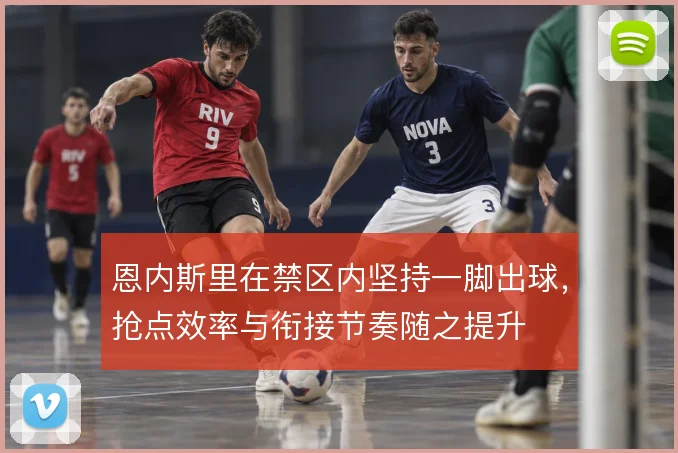 恩内斯里在禁区内坚持一脚出球，抢点效率与衔接节奏随之提升