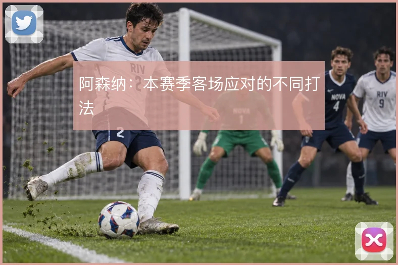 阿森纳:本赛季客场应对的不同打法