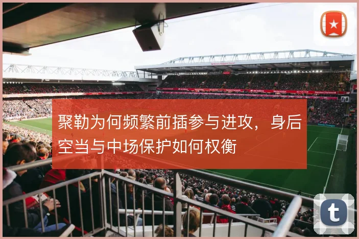 聚勒为何频繁前插参与进攻，身后空当与中场保护如何权衡