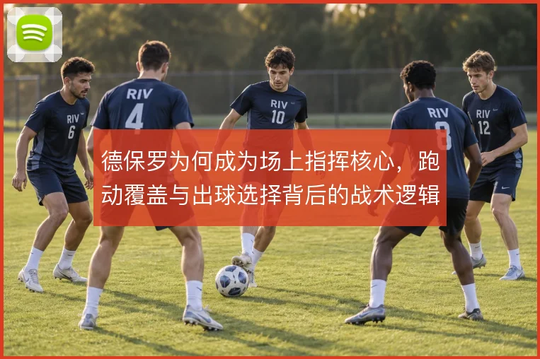 德保罗为何成为场上指挥核心，跑动覆盖与出球选择背后的战术逻辑