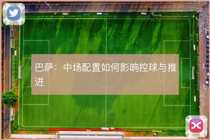 巴萨:中场配置如何影响控球与推进