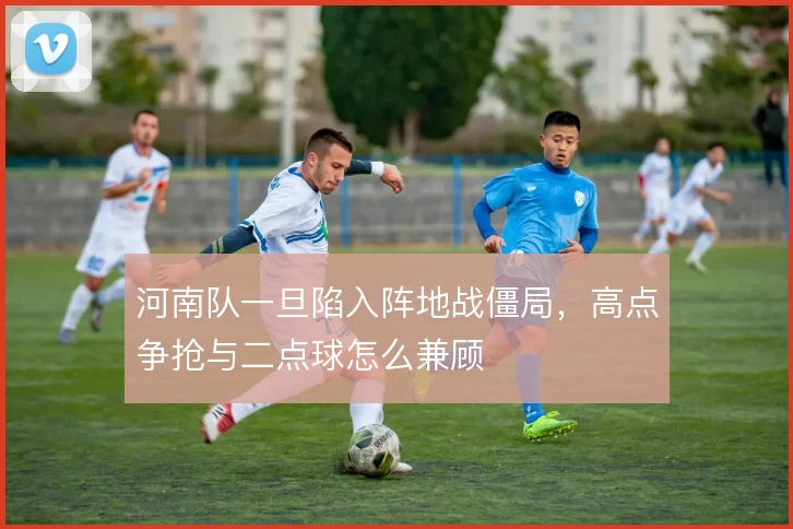 河南队一旦陷入阵地战僵局，高点争抢与二点球怎么兼顾