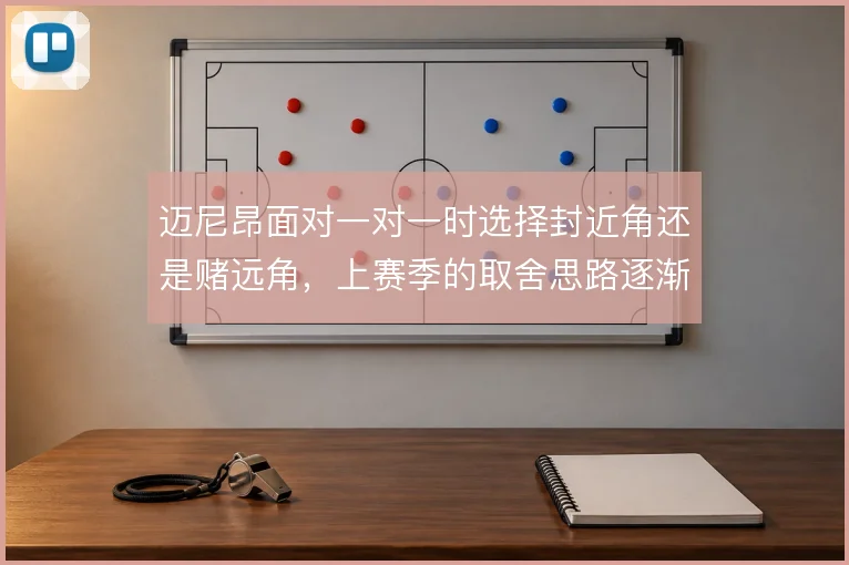 迈尼昂面对一对一时选择封近角还是赌远角,上赛季的取舍思路逐渐清晰