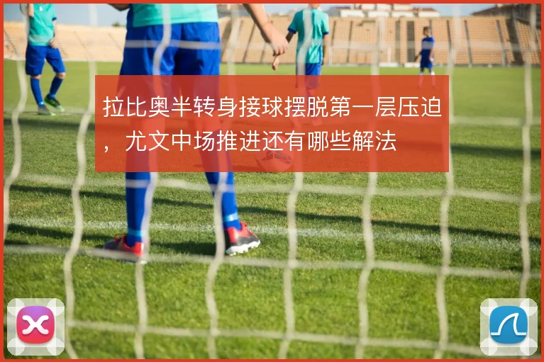 拉比奥半转身接球摆脱第一层压迫,尤文中场推进还有哪些解法