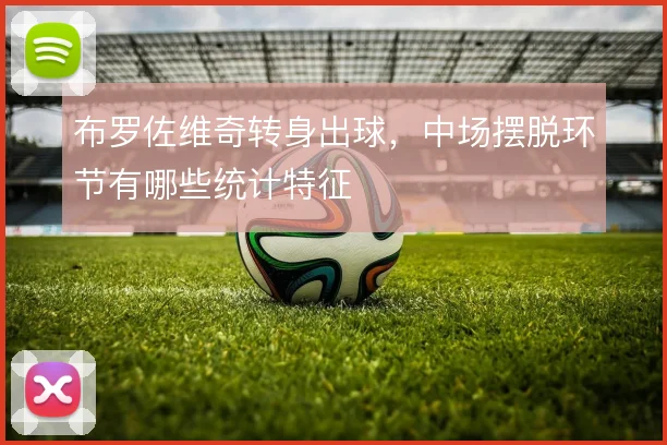 布罗佐维奇转身出球，中场摆脱环节有哪些统计特征