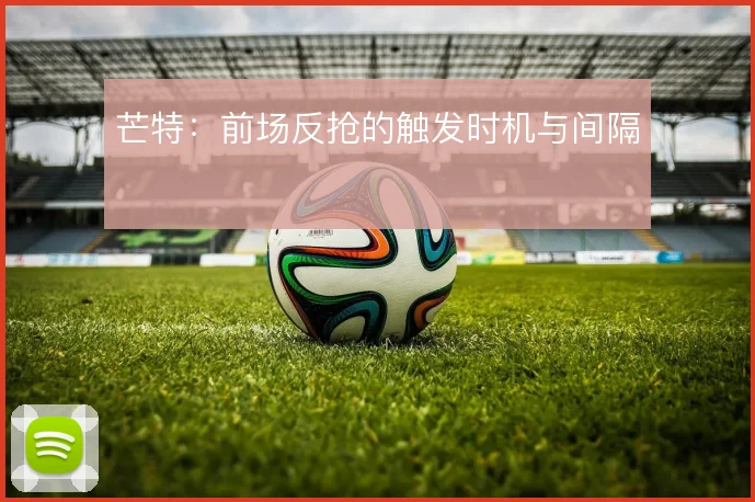 芒特:前场反抢的触发时机与间隔