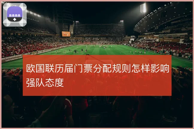 欧国联历届门票分配规则怎样影响强队态度
