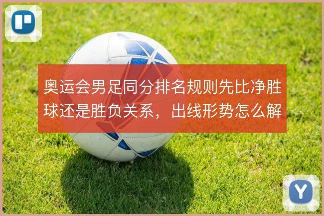奥运会男足同分排名规则先比净胜球还是胜负关系，出线形势怎么解
