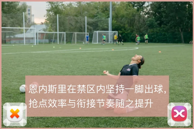 恩内斯里在禁区内坚持一脚出球，抢点效率与衔接节奏随之提升