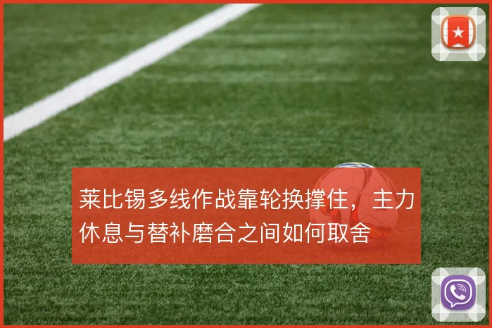 莱比锡多线作战靠轮换撑住,主力休息与替补磨合之间如何取舍