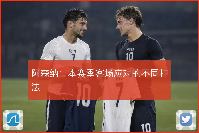 阿森纳：本赛季客场应对的不同打法