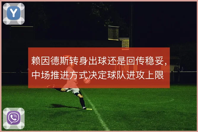 赖因德斯转身出球还是回传稳妥，中场推进方式决定球队进攻上限