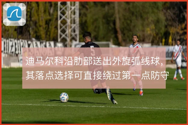 迪马尔科沿肋部送出外旋弧线球，其落点选择可直接绕过第一点防守