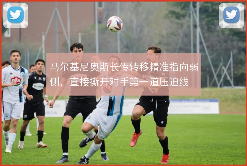 马尔基尼奥斯长传转移精准指向弱侧，直接撕开对手第一道压迫线