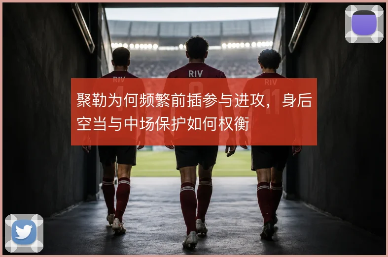 聚勒为何频繁前插参与进攻，身后空当与中场保护如何权衡