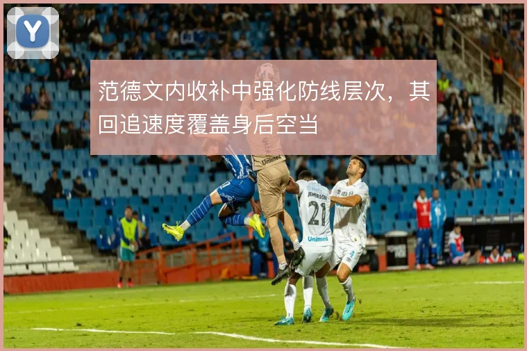 范德文内收补中强化防线层次,其回追速度覆盖身后空当