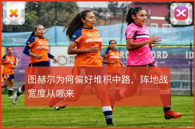 图赫尔为何偏好堆积中路,阵地战宽度从哪来