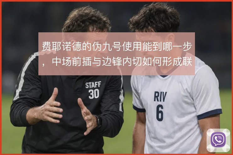 费耶诺德的伪九号使用能到哪一步,中场前插与边锋内切如何形成联动