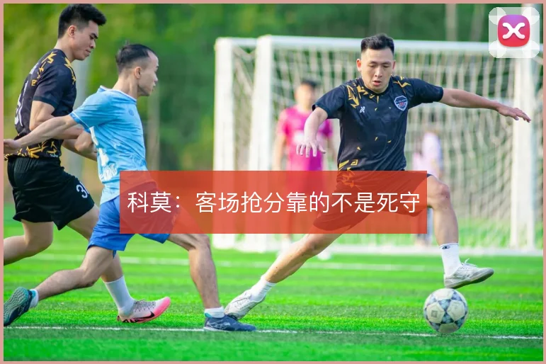 科莫:客场抢分靠的不是死守