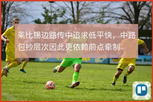 莱比锡边路传中追求低平快，中路包抄层次因此更依赖前点牵制