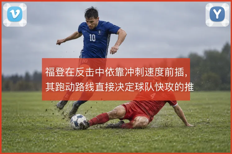 福登在反击中依靠冲刺速度前插，其跑动路线直接决定球队快攻的推进效率