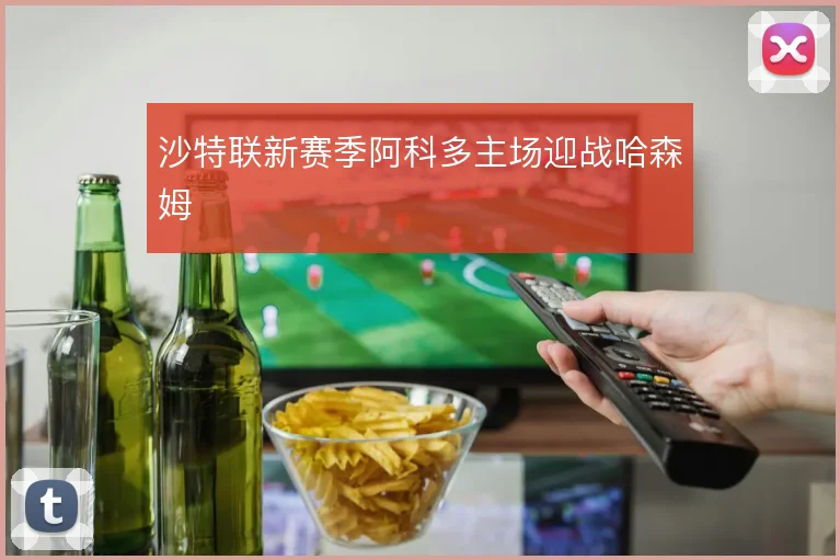 沙特联新赛季阿科多主场迎战哈森姆