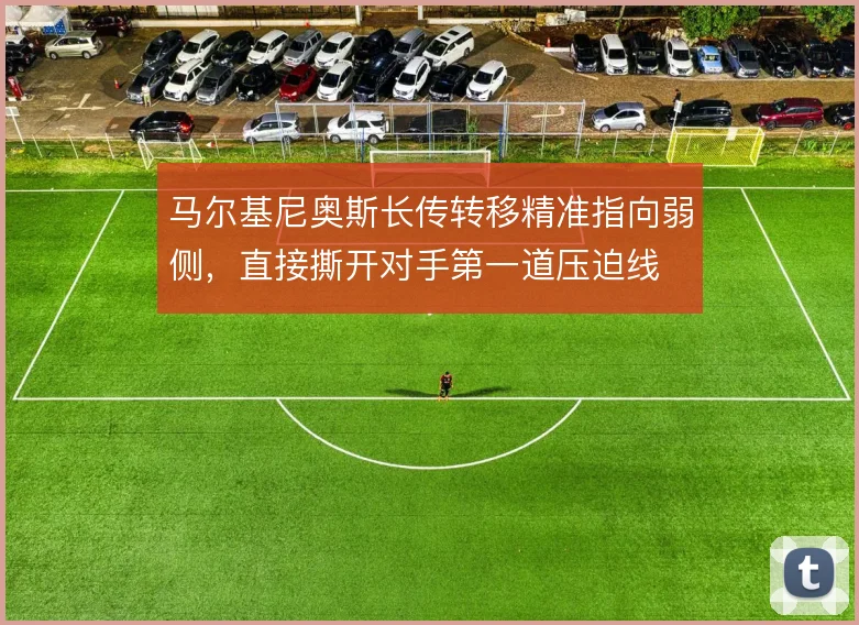 马尔基尼奥斯长传转移精准指向弱侧，直接撕开对手第一道压迫线