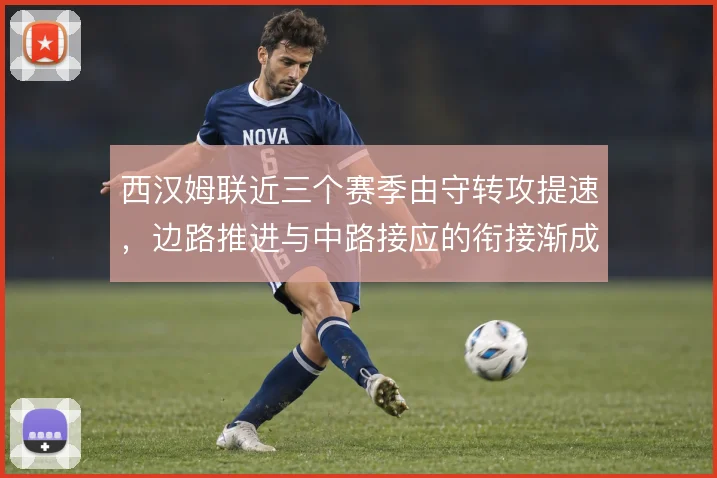 西汉姆联近三个赛季由守转攻提速，边路推进与中路接应的衔接渐成套路