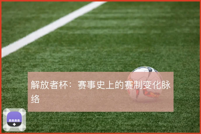 解放者杯：赛事史上的赛制变化脉络